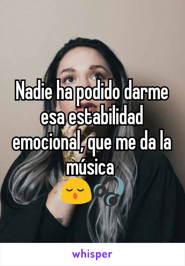 Nadie ha podido darme esa estabilidad emocional, que me da la música 
😌🎧