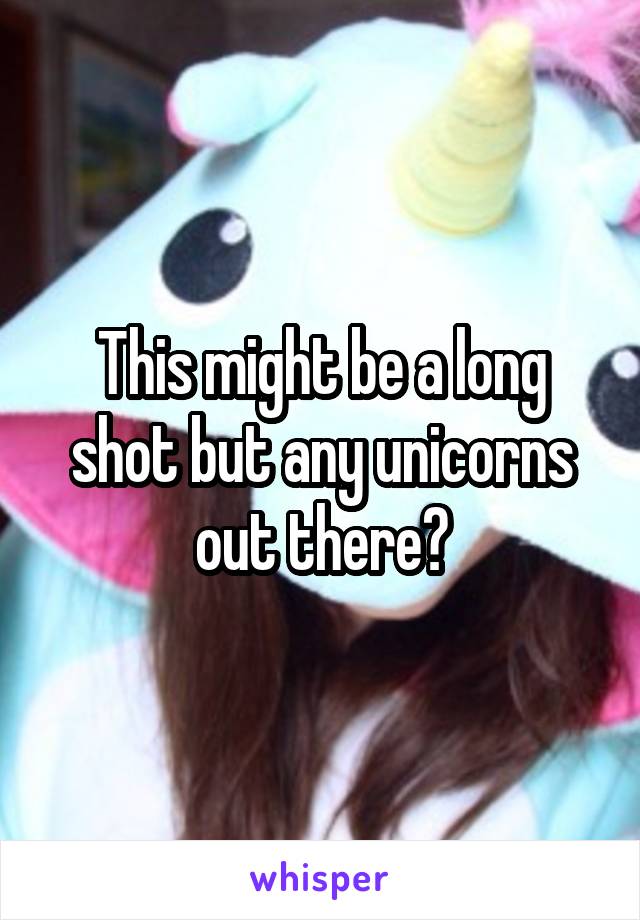 This might be a long shot but any unicorns out there?