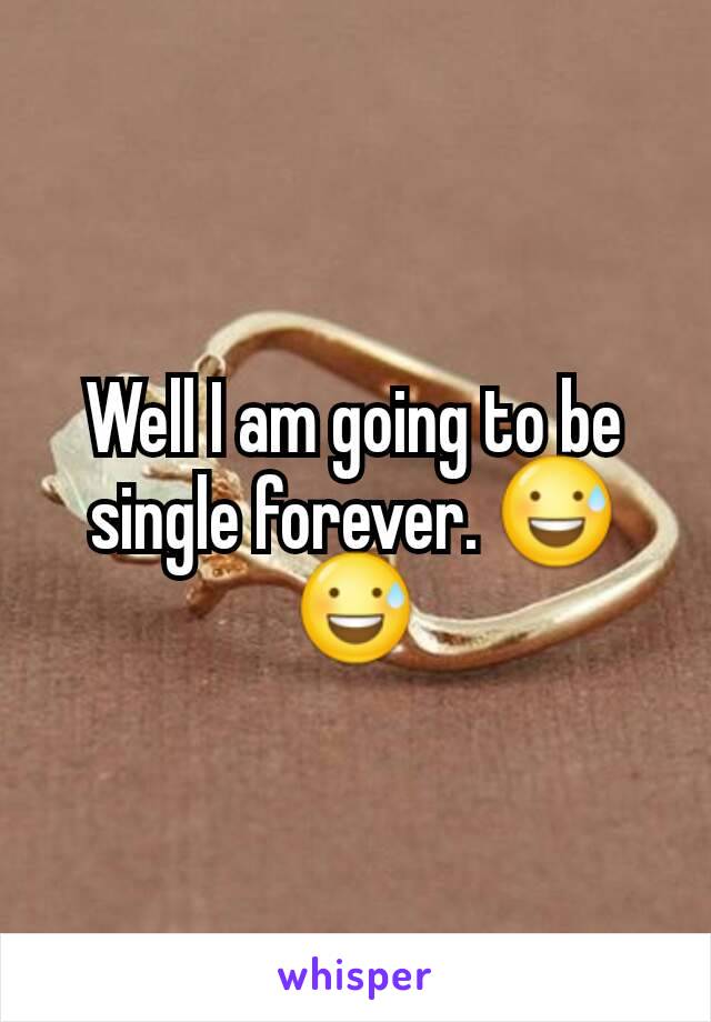 Well I am going to be single forever. 😅😅