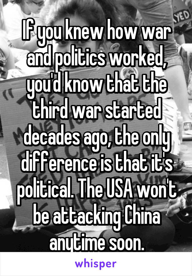 If you knew how war and politics worked, you'd know that the third war started decades ago, the only difference is that it's political. The USA won't be attacking China anytime soon.