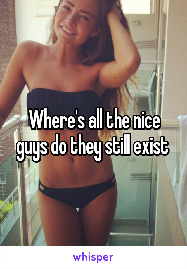 Where's all the nice guys do they still exist 