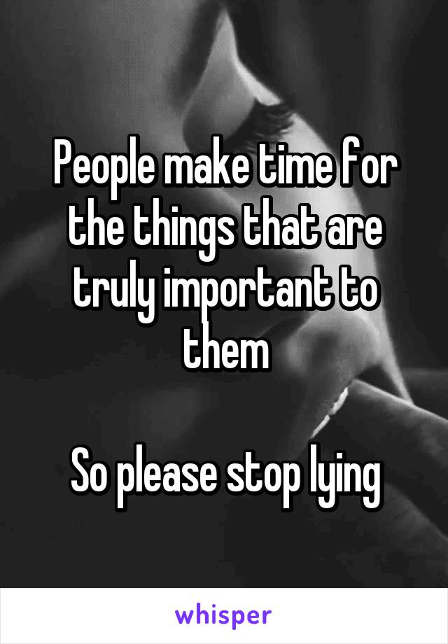 People make time for the things that are truly important to them

So please stop lying