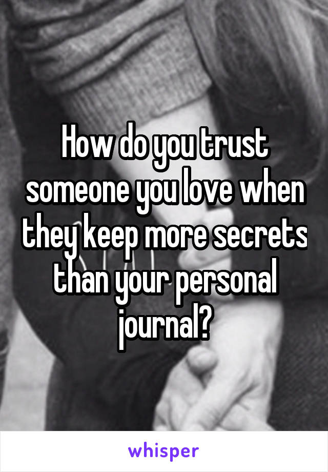 How do you trust someone you love when they keep more secrets than your personal journal?