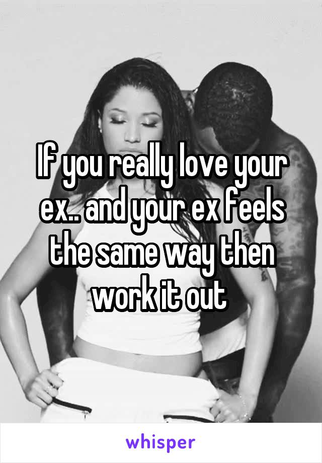 If you really love your ex.. and your ex feels the same way then work it out 