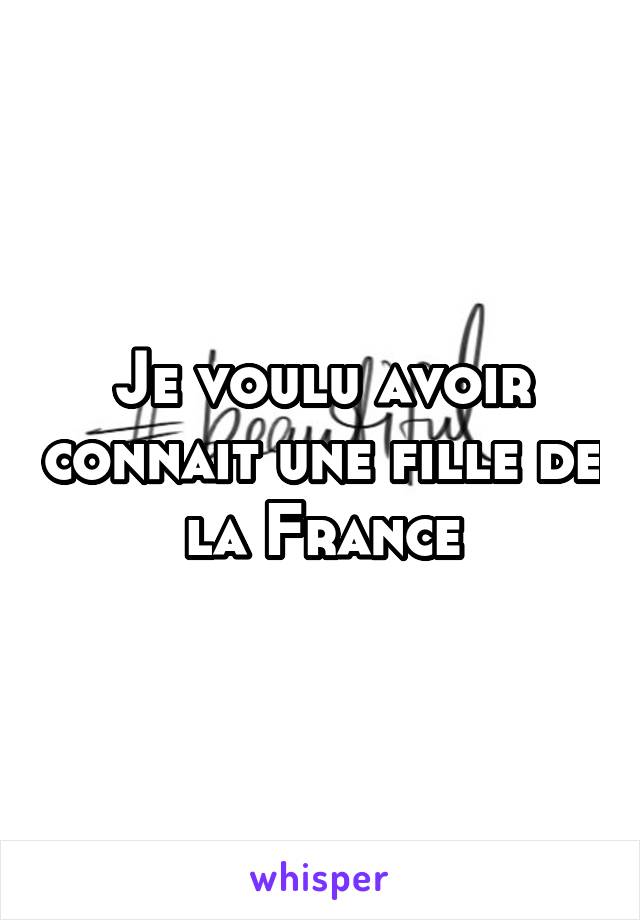 Je voulu avoir connait une fille de la France