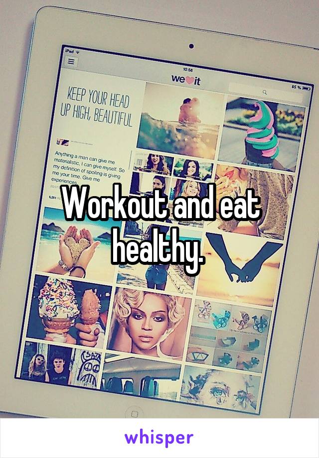 Workout and eat healthy. 