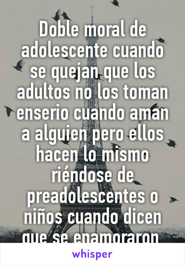 Doble moral de adolescente cuando se quejan que los adultos no los toman enserio cuando aman a alguien pero ellos hacen lo mismo riéndose de preadolescentes o niños cuando dicen que se enamoraron 