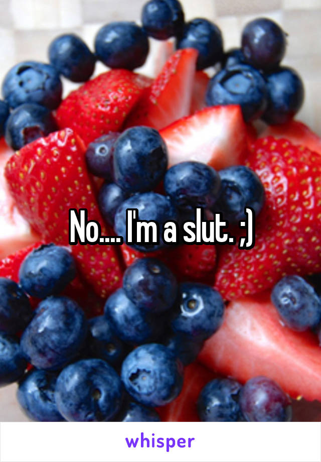 No.... I'm a slut. ;)