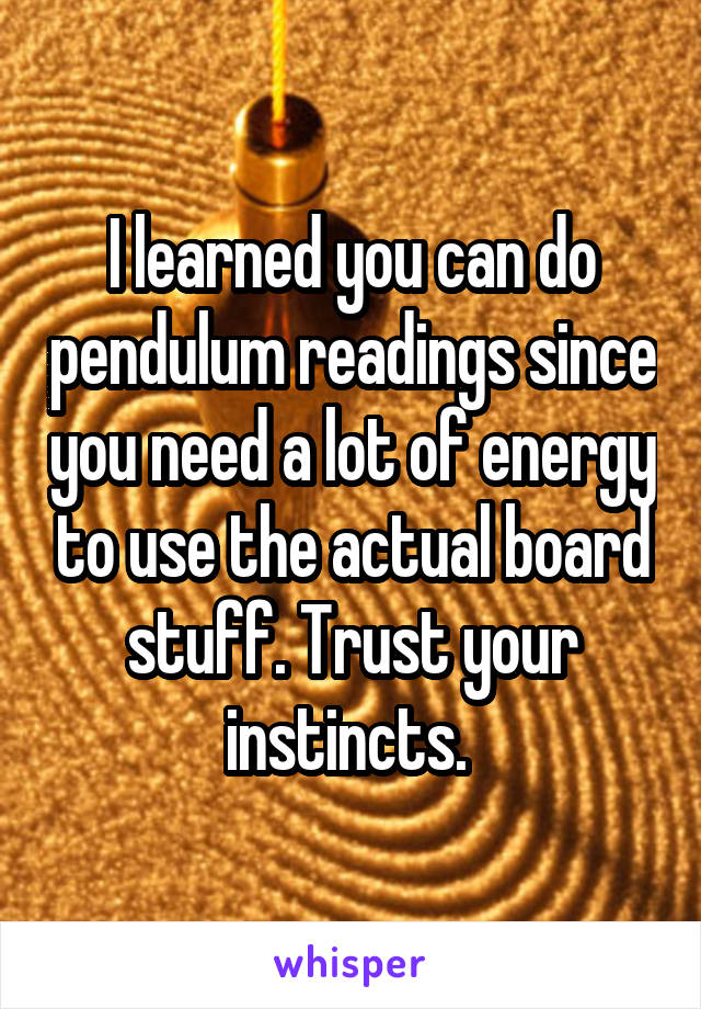 I learned you can do pendulum readings since you need a lot of energy to use the actual board stuff. Trust your instincts. 