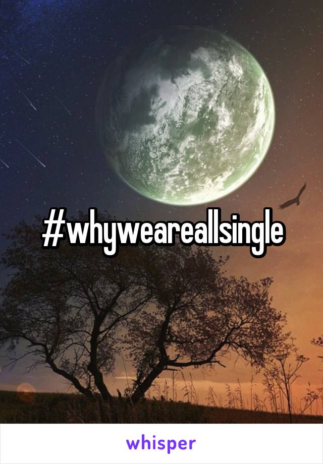 #whyweareallsingle