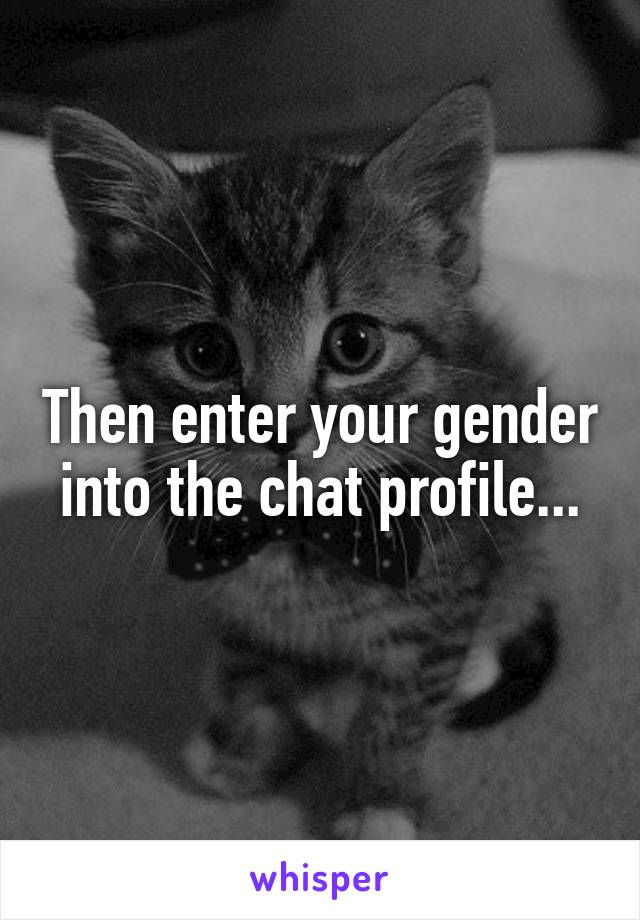 Then enter your gender into the chat profile...