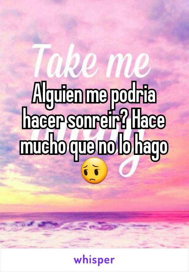 Alguien me podria hacer sonreir? Hace mucho que no lo hago 😔