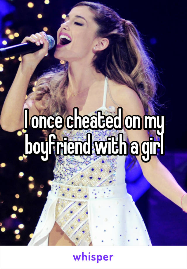 I once cheated on my boyfriend with a girl