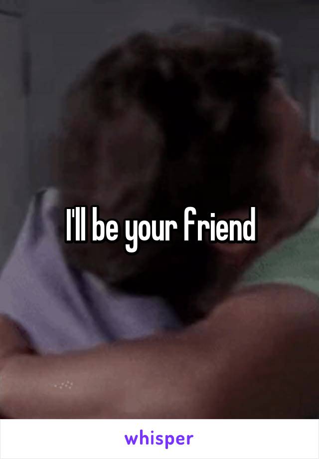 I'll be your friend