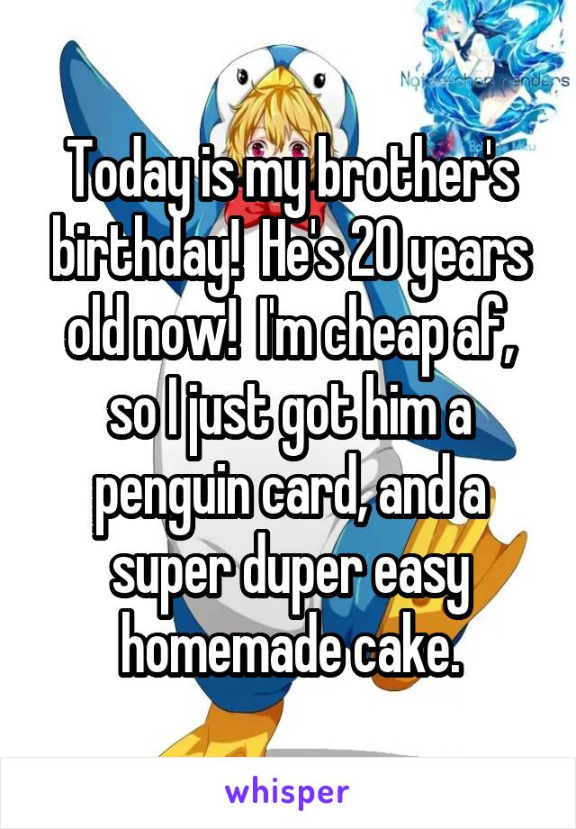 Today is my brother's birthday!  He's 20 years old now!  I'm cheap af, so I just got him a penguin card, and a super duper easy homemade cake.