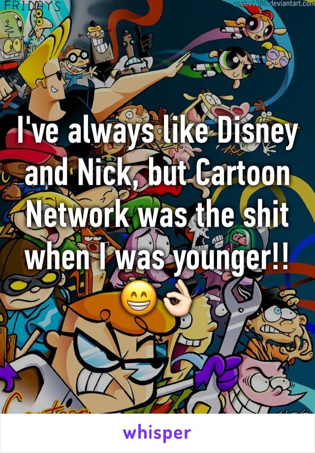 I've always like Disney and Nick, but Cartoon Network was the shit when I was younger!! 😁👌🏻