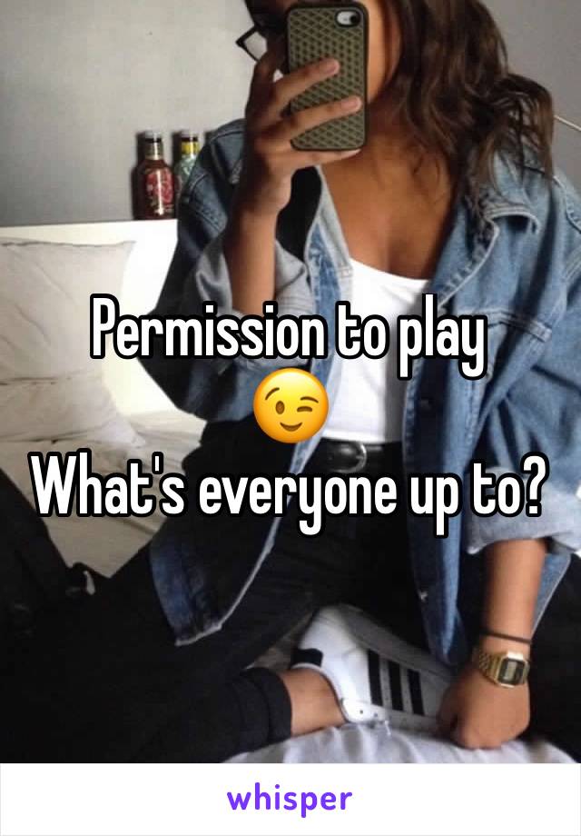 Permission to play 
😉 
What's everyone up to?