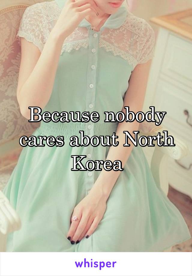 Because nobody cares about North Korea