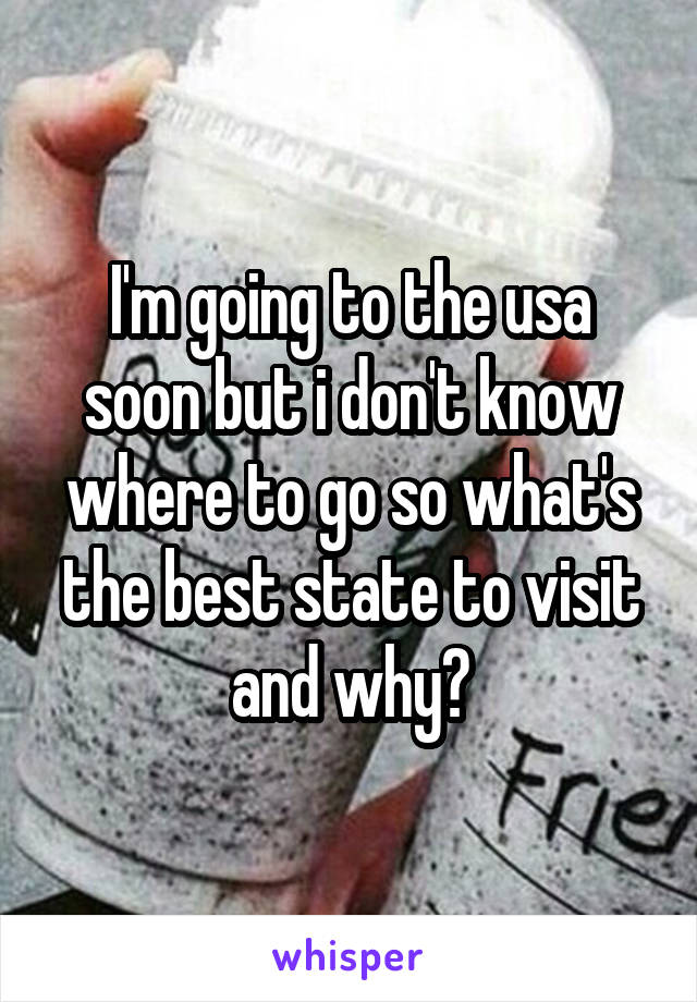 I'm going to the usa soon but i don't know where to go so what's the best state to visit and why?