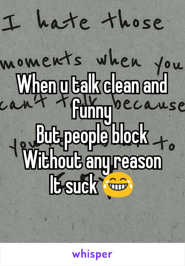 When u talk clean and funny
But people block
Without any reason
It suck 😂