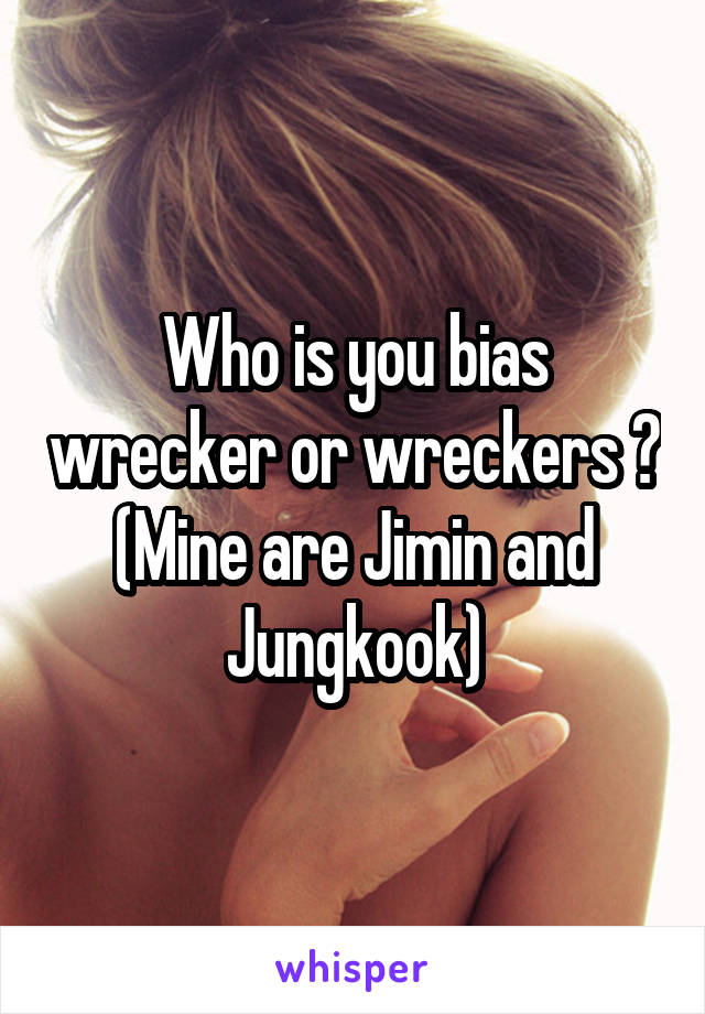 Who is you bias wrecker or wreckers ?
(Mine are Jimin and Jungkook)