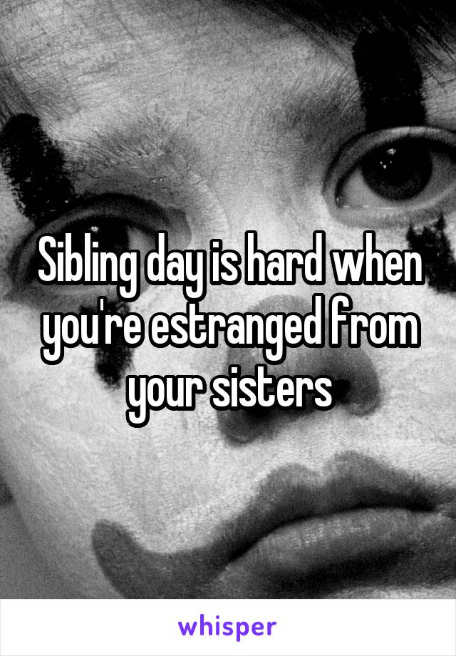 Sibling day is hard when you're estranged from your sisters