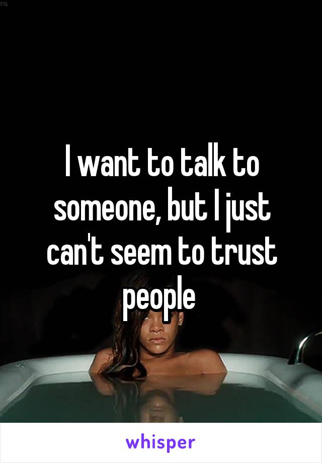 I want to talk to someone, but I just can't seem to trust people 