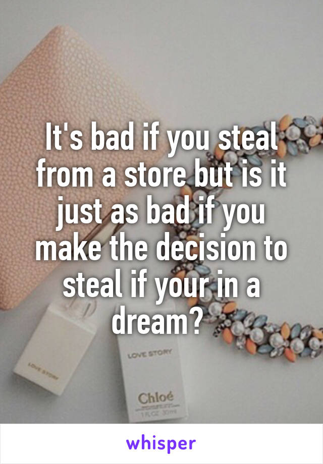 It's bad if you steal from a store but is it just as bad if you make the decision to steal if your in a dream? 