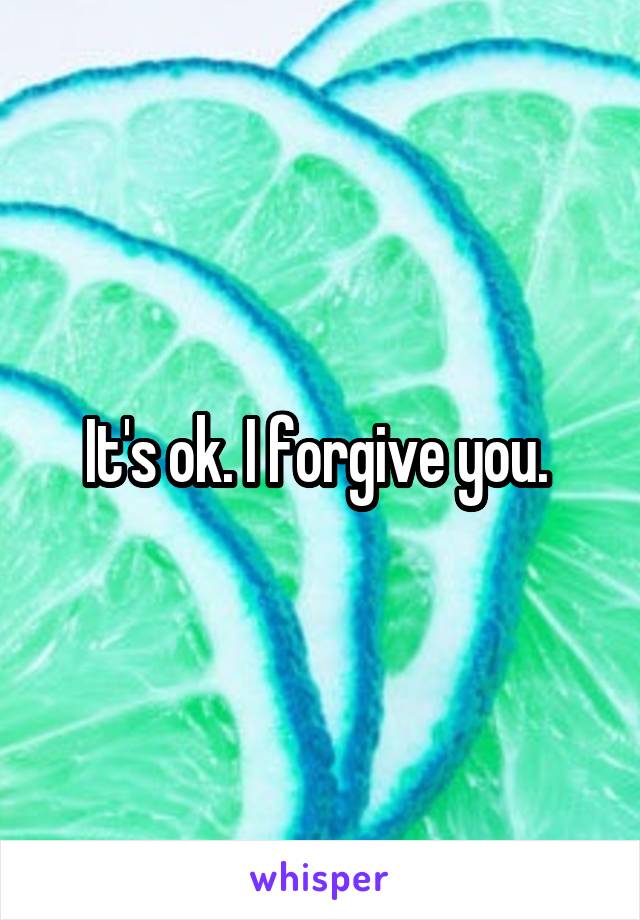 It's ok. I forgive you. 