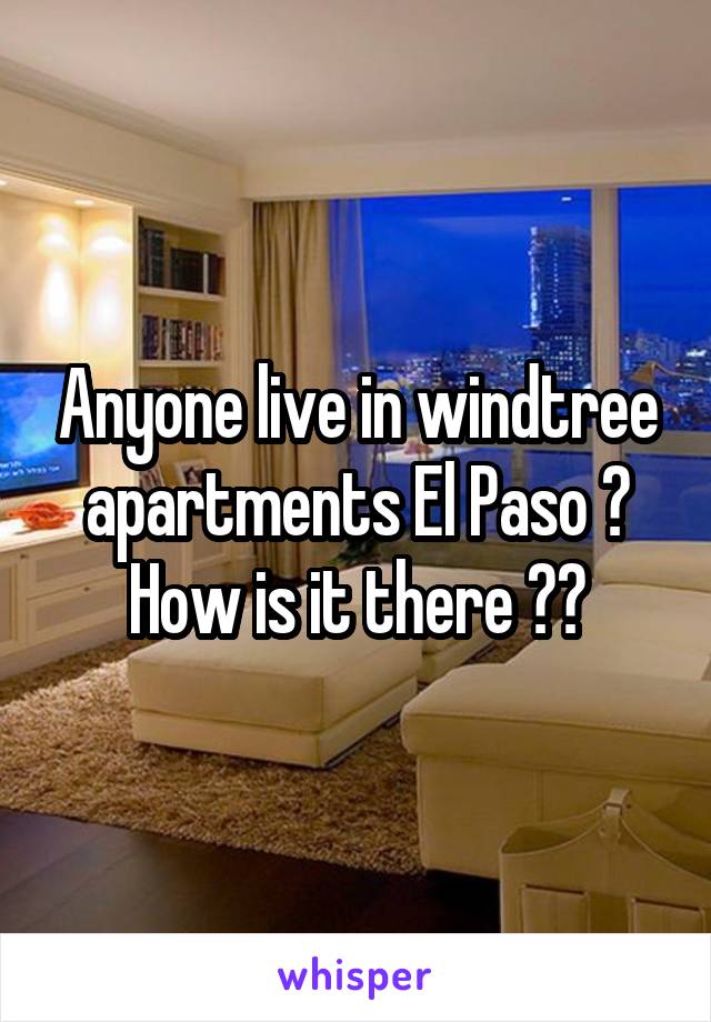 Anyone live in windtree apartments El Paso ? How is it there ??