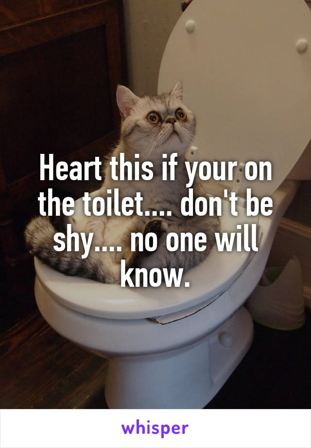 Heart this if your on the toilet.... don't be shy.... no one will know.