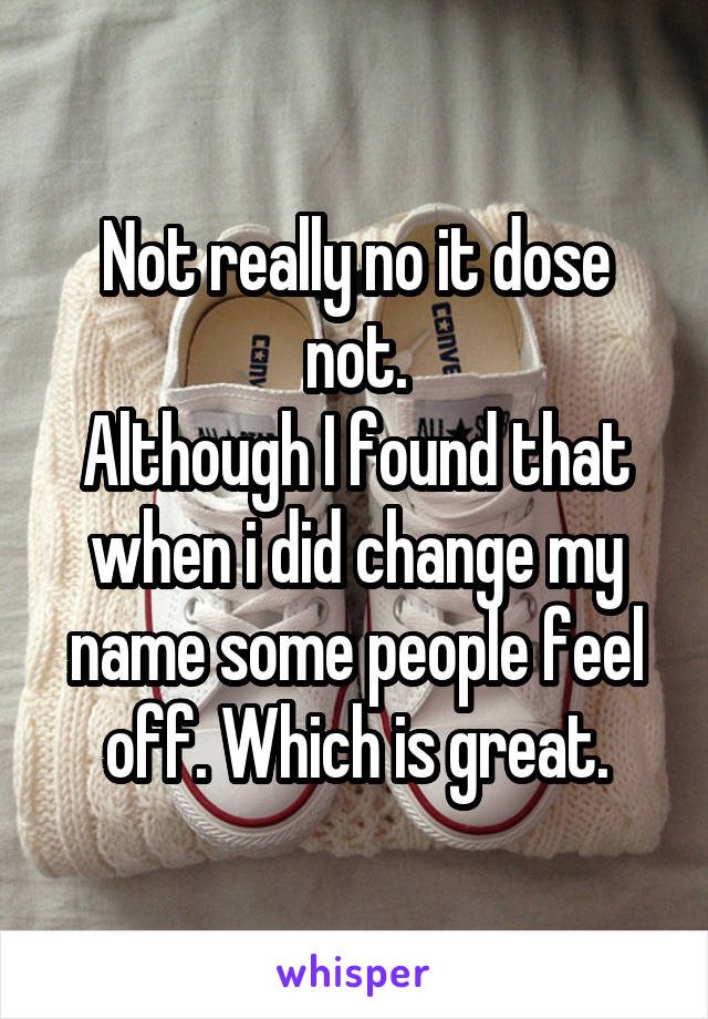 Not really no it dose not.
Although I found that when i did change my name some people feel off. Which is great.