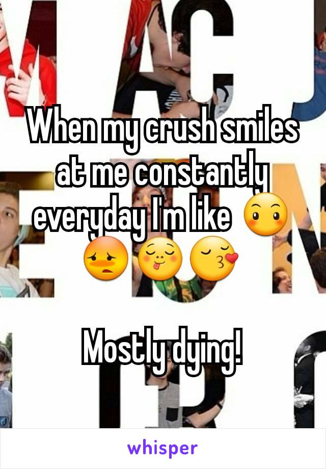 When my crush smiles at me constantly everyday I'm like 😶😳😋😚 

Mostly dying!