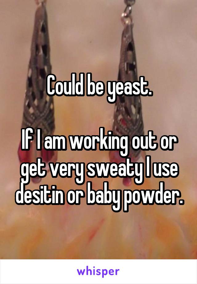 Could be yeast.

If I am working out or get very sweaty I use desitin or baby powder.