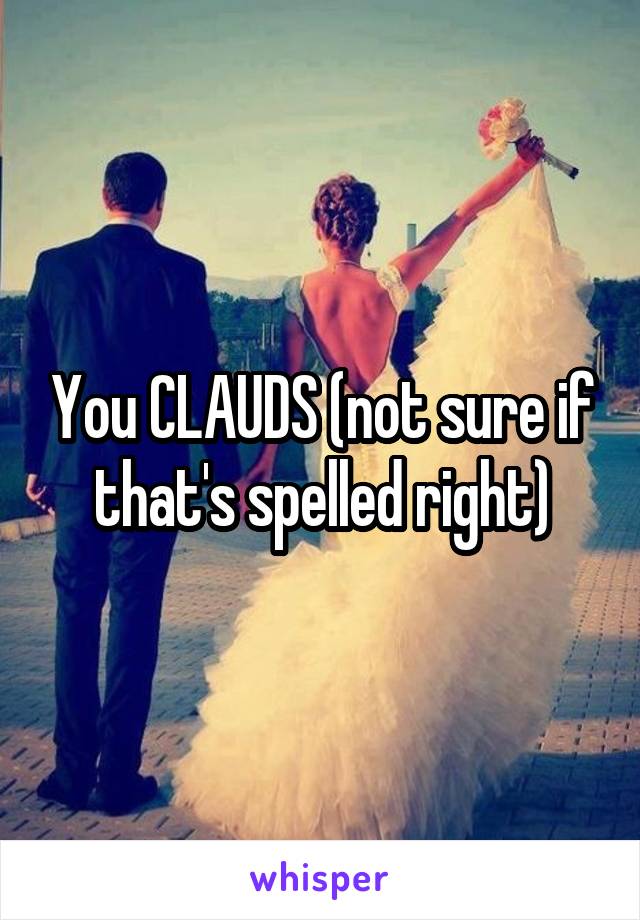 You CLAUDS (not sure if that's spelled right)