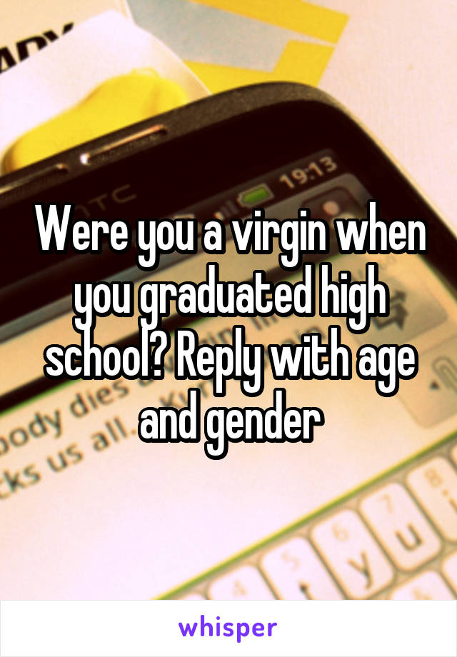 Were you a virgin when you graduated high school? Reply with age and gender