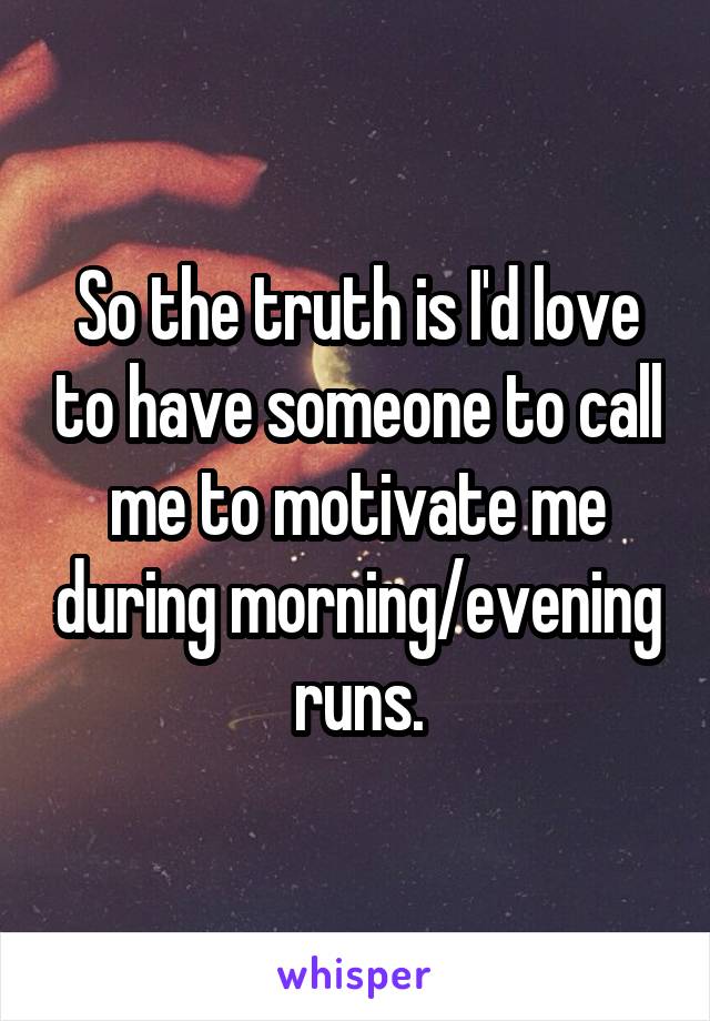 So the truth is I'd love to have someone to call me to motivate me during morning/evening runs.