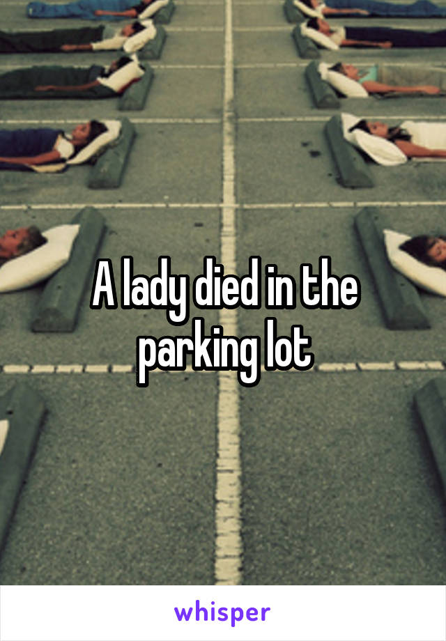 A lady died in the parking lot