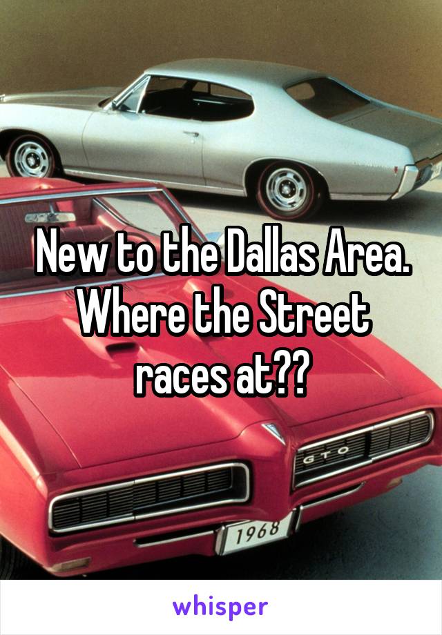 New to the Dallas Area. Where the Street races at??