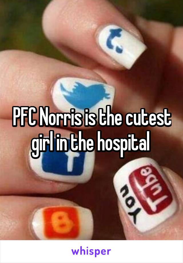 PFC Norris is the cutest girl in the hospital 