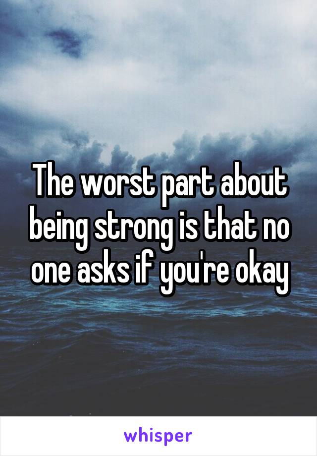 The worst part about being strong is that no one asks if you're okay