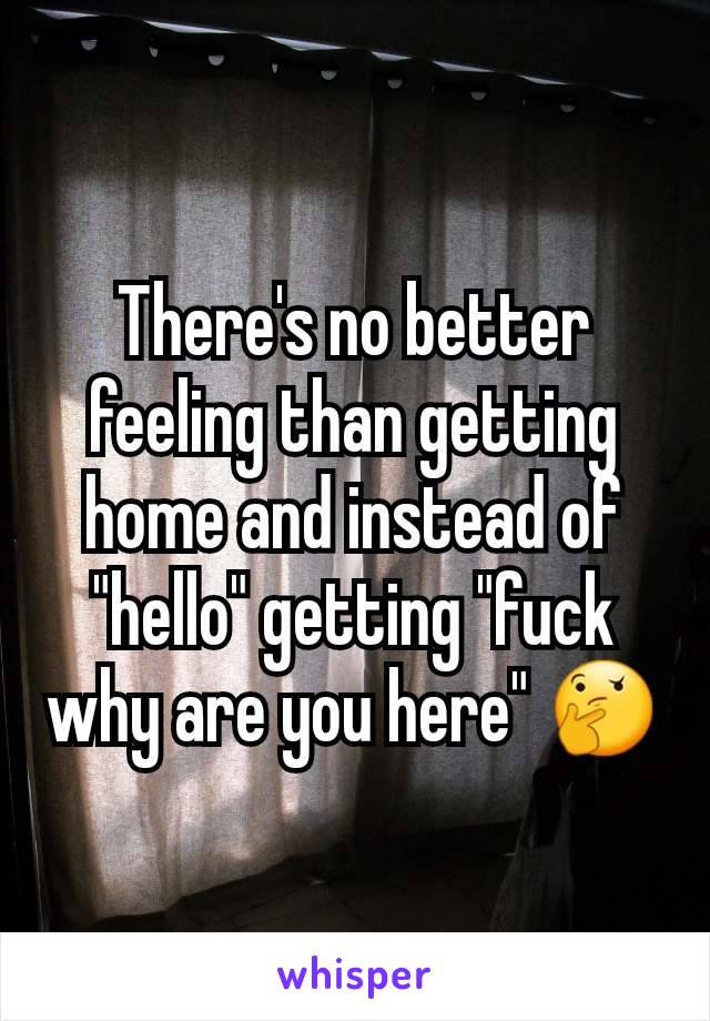 There's no better feeling than getting home and instead of "hello" getting "fuck why are you here" 🤔