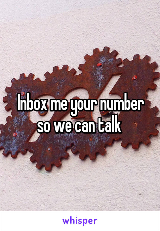 Inbox me your number so we can talk 