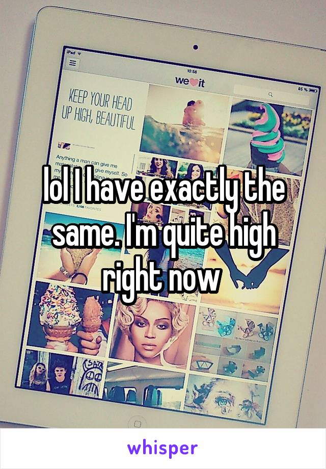 lol I have exactly the same. I'm quite high right now 