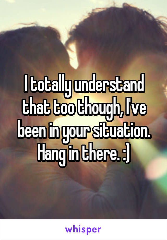 I totally understand that too though, I've been in your situation. Hang in there. :)