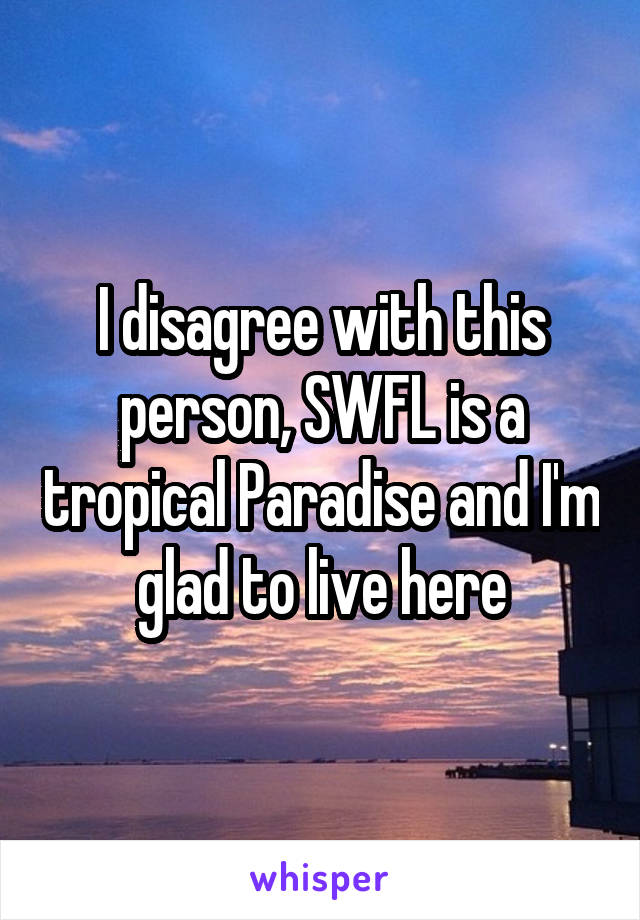 I disagree with this person, SWFL is a tropical Paradise and I'm glad to live here