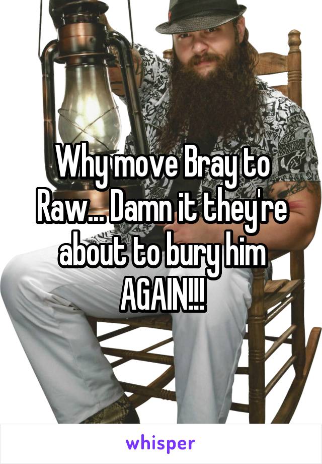 Why move Bray to Raw... Damn it they're about to bury him AGAIN!!!