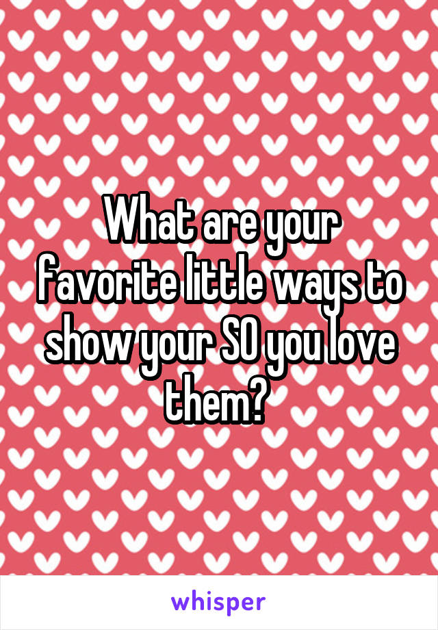 What are your favorite little ways to show your SO you love them? 