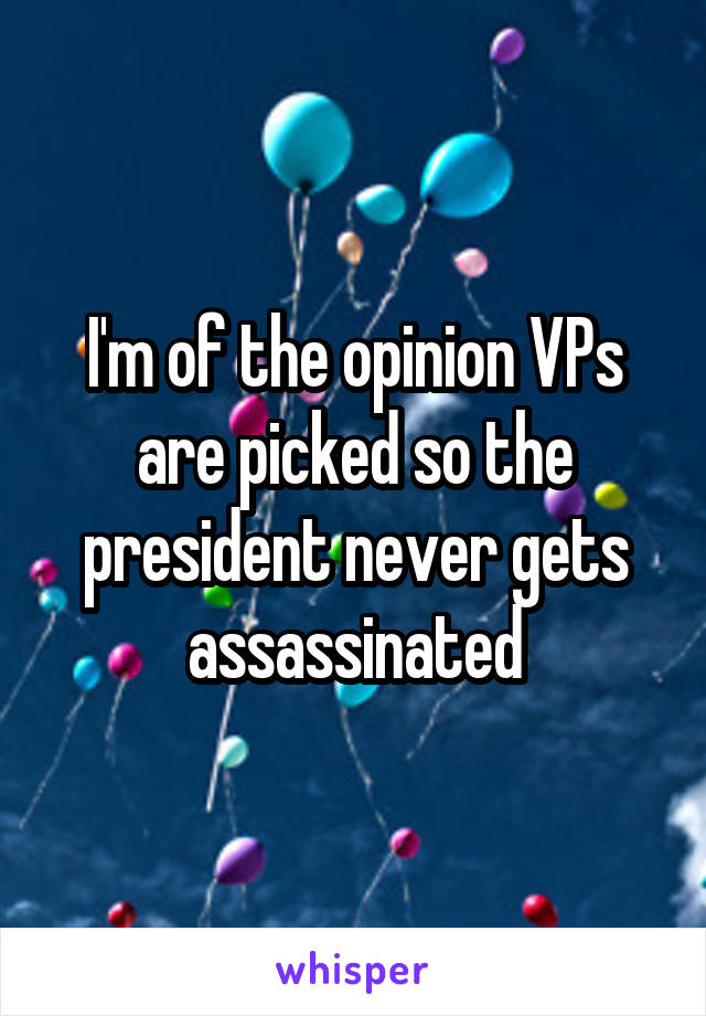 I'm of the opinion VPs are picked so the president never gets assassinated