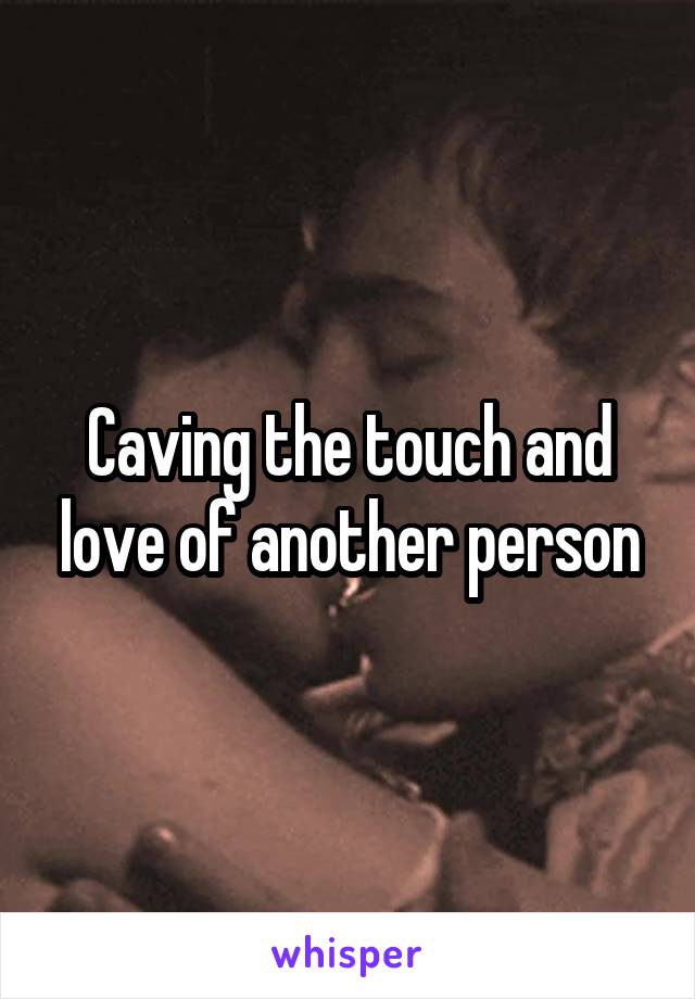 Caving the touch and love of another person